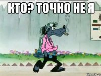 кто? точно не я 