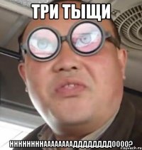 три тыщи ннннннннааааааааддддддддоооо?