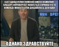 азат шайдуллин поменял имя и фамилию, альберт опровергает новость о скринах x1i , в команду mobiltelefon добавилась девушка однако здравствуйте