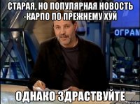 старая, но популярная новость -карпо по прежнему хуй однако здраствуйте