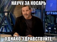 научу за косарь однако здравствуйте.