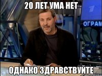 20 лет ума нет однако здравствуйте