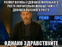 размер вагины у девушек маленького роста значительно меньше,чем у девушек высокого роста однако здравствуйте