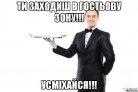 ти заходиш в гостьову зону!!! усміхайся!!!