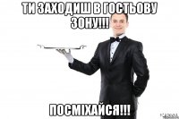 ти заходиш в гостьову зону!!! посміхайся!!!