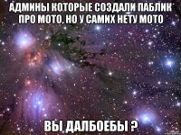 админы которые создали паблик про мото, но у самих нету мото вы далбоебы ?