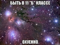 быть в 11 "б" классе охуенно
