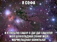 я софа и я люблю сашу! о да! да! сашуля! моя шоколадная пони! моя мармеладная ванилька!