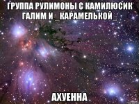 группа рулимоны с камилюсик галим и _карамелькой_ ахуенна