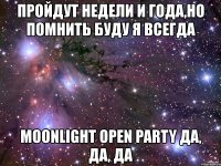 пройдут недели и года,но помнить буду я всегда moonlight open party да, да, да