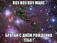 воу воу воу макс братан с днём рождения тебя !