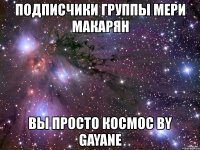 подписчики группы мери макарян вы просто космос by gayane