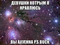 девушки котрым я нравлюсь вы ахуенна p.s buck