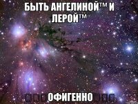 быть ангелиной™ и лерой™ ☆☆☆офигенно☆☆☆