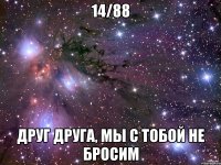 14/88 друг друга, мы с тобой не бросим