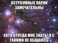 остроумные парни замечательны хотя откуда мне знать! я с такими не общаюсь