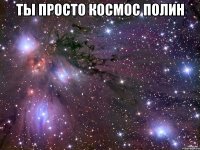 ты просто космос полин 