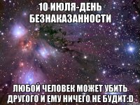 10 июля-день безнаказанности любой человек может убить другого и ему ничего не будит:d