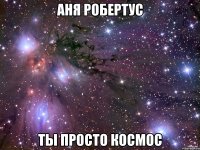 аня робертус ты просто космос