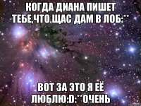 когда диана пишет тебе,что щас дам в лоб:** вот за это я её люблю:d:**очень