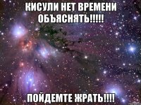 кисули нет времени объяснять!!! пойдемте жрать!!!