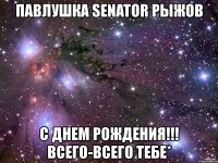 павлушка senator рыжов с днем рождения!!! всего-всего тебе*