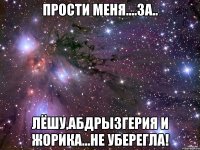 прости меня....за.. лёшу,абдрызгерия и жорика...не уберегла!