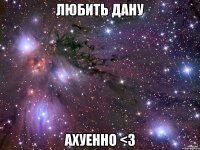 любить дану ахуенно <3