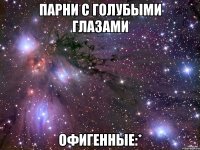 парни с голубыми глазами офигенные:*