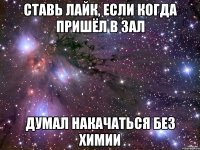ставь лайк, если когда пришёл в зал думал накачаться без химии