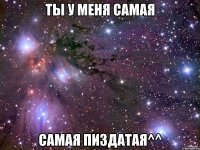 ты у меня самая самая пиздатая^^
