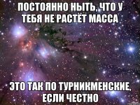 постоянно ныть, что у тебя не растёт масса это так по турникменские, если честно