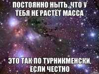 постоянно ныть, что у тебя не растёт масса это так по турникменски, если честно