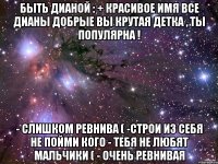быть дианой : + красивое имя все дианы добрые вы крутая детка , ты популярна ! - слишком ревнива ( -строи из себя не пойми кого - тебя не любят мальчики ( - очень ревнивая