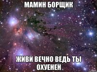 мамин борщик живи вечно ведь ты охуенен