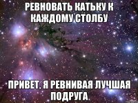 ревновать катьку к каждому столбу привет, я ревнивая лучшая подруга