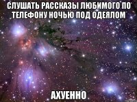 слушать рассказы любимого по телефону ночью под одеялом ахуенно