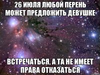 26 июля любой перень может предложить девушке встречаться, а та не имеет права отказаться