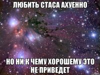 любить стаса ахуенно но ни к чему хорошему это не приведет