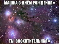 машка,с днём рождения♥ ты восхитительная♥