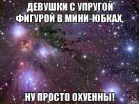 девушки с упругой фигурой в мини-юбках, ну просто охуенны!