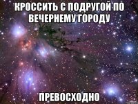 кроссить с подругой по вечернему городу превосходно