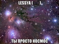 lessyα (ړײ) ты просто космос