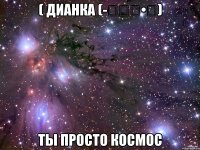 ( дианка (-̮̮̃•̃) ты просто космос