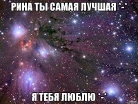 рина ты самая лучшая *-* я тебя люблю *-*