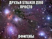 друзья stalker zero просто офигены