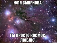 юля смирнова:* ты просто космос:* люблю:*
