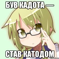 був кадота — став катодом