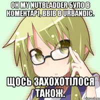 оh my nutbladder було в коментарі, ввів в urbandic. щось захохотілося також.