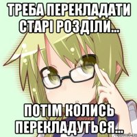 треба перекладати старі розділи... потім колись перекладуться...